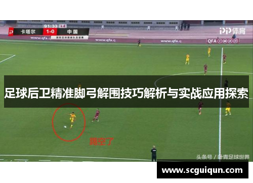 足球后卫精准脚弓解围技巧解析与实战应用探索 足球后卫精准脚弓解围技巧解析与实战应用探索