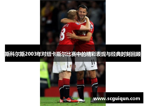 斯科尔斯2003年对纽卡斯尔比赛中的精彩表现与经典时刻回顾