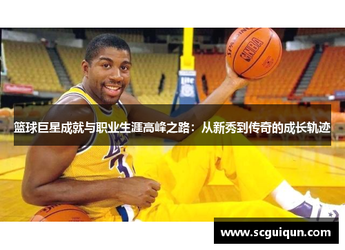 篮球巨星成就与职业生涯高峰之路:从新秀到传奇的成长轨迹 篮球巨星成就与职业生涯高峰之路:从新秀到传奇的成长轨迹