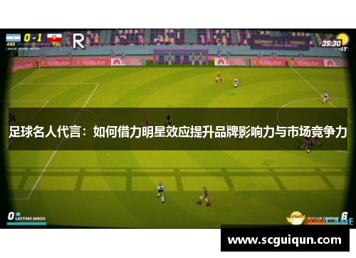 足球名人代言：如何借力明星效应提升品牌影响力与市场竞争力