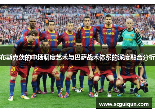 布斯克茨的中场调度艺术与巴萨战术体系的深度融合分析