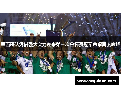 墨西哥队凭借强大实力迎来第三次金杯赛冠军荣耀再度巅峰 墨西哥队凭借强大实力迎来第三次金杯赛冠军荣耀再度巅峰