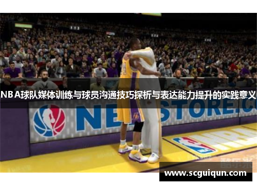 NBA球队媒体训练与球员沟通技巧探析与表达能力提升的实践意义
