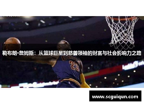 勒布朗·詹姆斯:从篮球巨星到慈善领袖的财富与社会影响力之路 勒布朗·詹姆斯:从篮球巨星到慈善领袖的财富与社会影响力之路