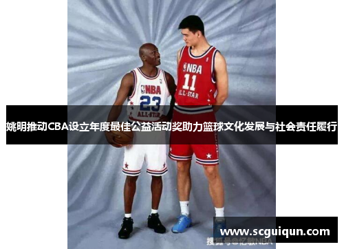 姚明推动CBA设立年度最佳公益活动奖助力篮球文化发展与社会责任履行 姚明推动CBA设立年度最佳公益活动奖助力篮球文化发展与社会责任履行