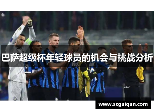 巴萨超级杯年轻球员的机会与挑战分析