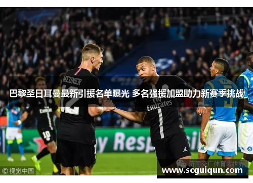 巴黎圣日耳曼最新引援名单曝光 多名强援加盟助力新赛季挑战 巴黎圣日耳曼最新引援名单曝光 多名强援加盟助力新赛季挑战