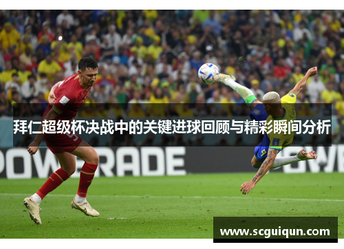 拜仁超级杯决战中的关键进球回顾与精彩瞬间分析 拜仁超级杯决战中的关键进球回顾与精彩瞬间分析