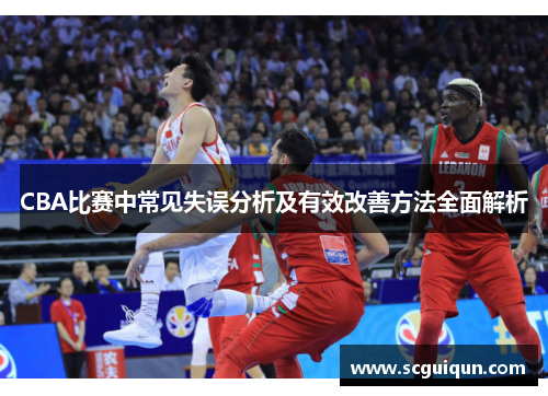 CBA比赛中常见失误分析及有效改善方法全面解析 CBA比赛中常见失误分析及有效改善方法全面解析