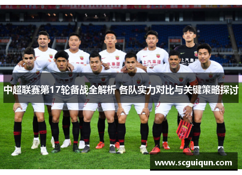 中超联赛第17轮备战全解析 各队实力对比与关键策略探讨