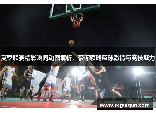 夏季联赛精彩瞬间动图解析,带你领略篮球激情与竞技魅力 夏季联赛精彩瞬间动图解析,带你领略篮球激情与竞技魅力