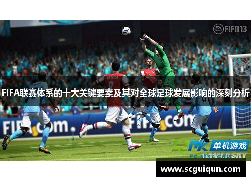 FIFA联赛体系的十大关键要素及其对全球足球发展影响的深刻分析