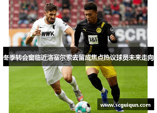 冬季转会窗临近洛塞尔索去留成焦点热议球员未来走向 冬季转会窗临近洛塞尔索去留成焦点热议球员未来走向