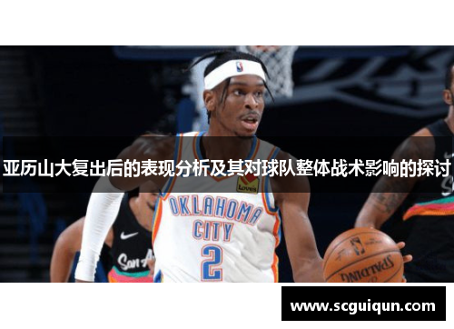 亚历山大复出后的表现分析及其对球队整体战术影响的探讨