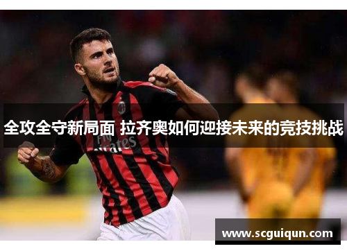 全攻全守新局面 拉齐奥如何迎接未来的竞技挑战 全攻全守新局面 拉齐奥如何迎接未来的竞技挑战