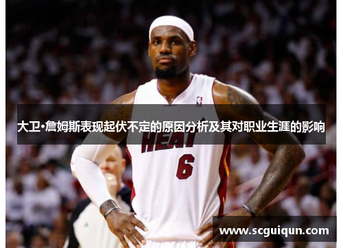 大卫·詹姆斯表现起伏不定的原因分析及其对职业生涯的影响 大卫·詹姆斯表现起伏不定的原因分析及其对职业生涯的影响