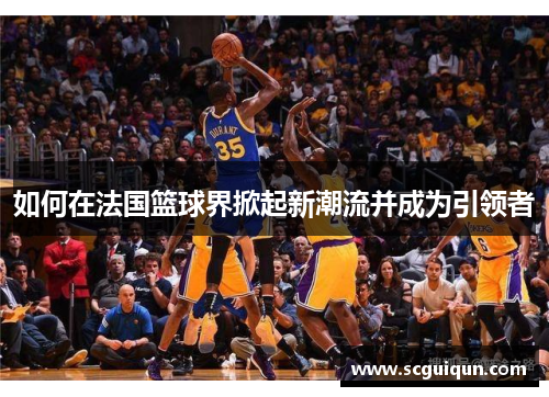 如何在法国篮球界掀起新潮流并成为引领者
