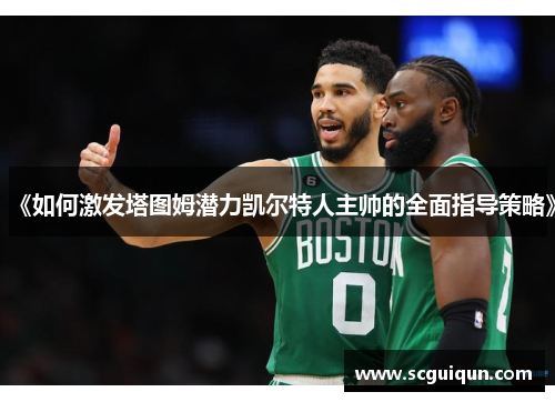 《如何激发塔图姆潜力凯尔特人主帅的全面指导策略》 《如何激发塔图姆潜力凯尔特人主帅的全面指导策略》