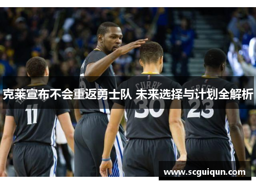 克莱宣布不会重返勇士队 未来选择与计划全解析 克莱宣布不会重返勇士队 未来选择与计划全解析