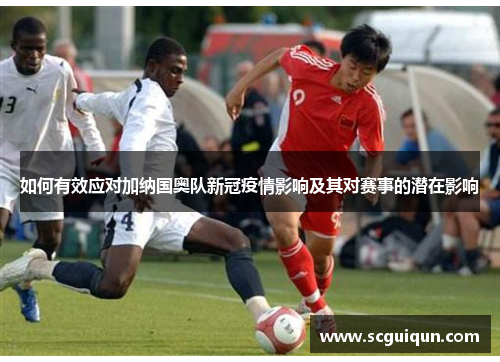 如何有效应对加纳国奥队新冠疫情影响及其对赛事的潜在影响 如何有效应对加纳国奥队新冠疫情影响及其对赛事的潜在影响