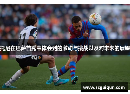 托尼在巴萨首秀中体会到的激动与挑战以及对未来的展望