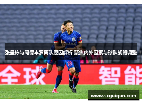 张呈栋与阿德本罗离队原因解析 聚焦内外因素与球队战略调整 张呈栋与阿德本罗离队原因解析 聚焦内外因素与球队战略调整