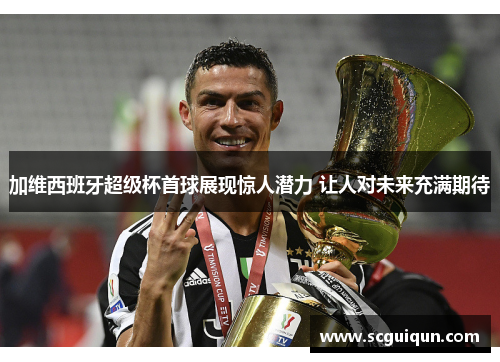 加维西班牙超级杯首球展现惊人潜力 让人对未来充满期待