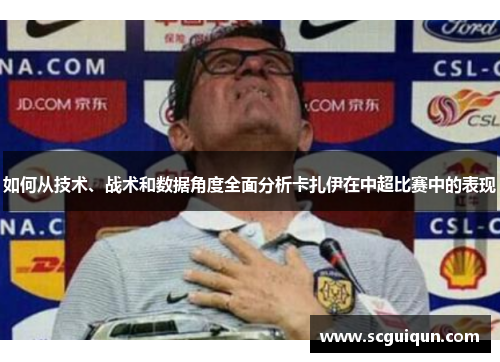 如何从技术、战术和数据角度全面分析卡扎伊在中超比赛中的表现