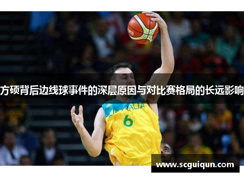 方硕背后边线球事件的深层原因与对比赛格局的长远影响 方硕背后边线球事件的深层原因与对比赛格局的长远影响