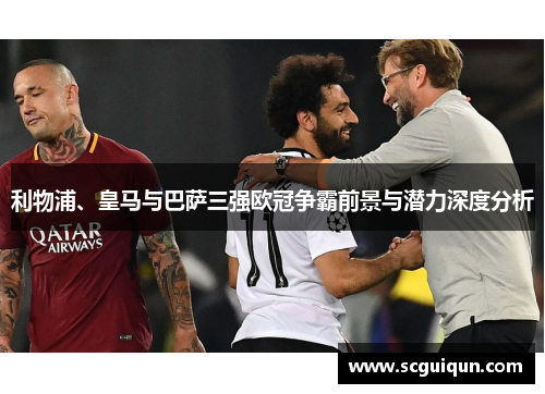 利物浦、皇马与巴萨三强欧冠争霸前景与潜力深度分析