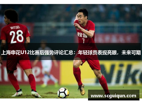 上海申花U12比赛后强势评论汇总:年轻球员表现亮眼,未来可期 上海申花U12比赛后强势评论汇总:年轻球员表现亮眼,未来可期