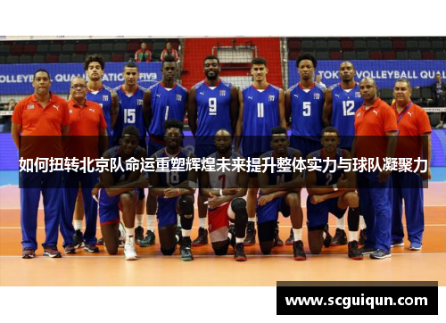 如何扭转北京队命运重塑辉煌未来提升整体实力与球队凝聚力 如何扭转北京队命运重塑辉煌未来提升整体实力与球队凝聚力