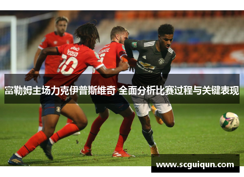 富勒姆主场力克伊普斯维奇 全面分析比赛过程与关键表现