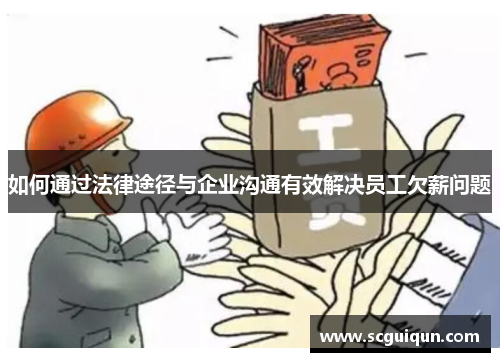 如何通过法律途径与企业沟通有效解决员工欠薪问题 如何通过法律途径与企业沟通有效解决员工欠薪问题
