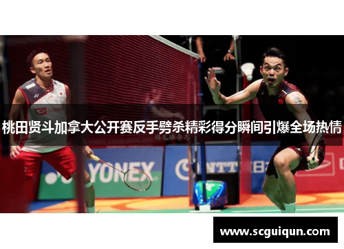 桃田贤斗加拿大公开赛反手劈杀精彩得分瞬间引爆全场热情 桃田贤斗加拿大公开赛反手劈杀精彩得分瞬间引爆全场热情