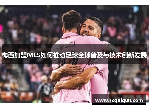梅西加盟MLS如何推动足球全球普及与技术创新发展 梅西加盟MLS如何推动足球全球普及与技术创新发展