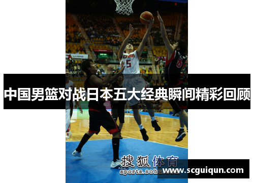 中国男篮对战日本五大经典瞬间精彩回顾