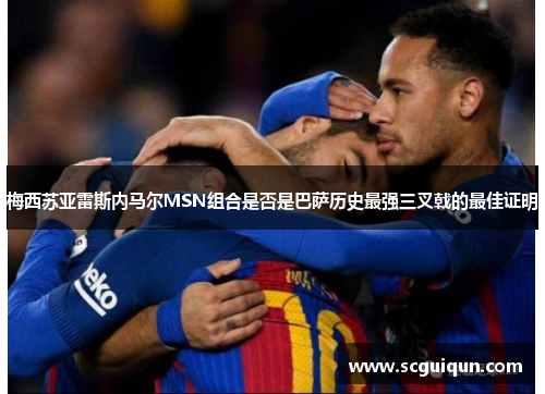 梅西苏亚雷斯内马尔MSN组合是否是巴萨历史最强三叉戟的最佳证明