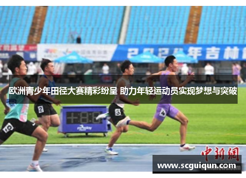 欧洲青少年田径大赛精彩纷呈 助力年轻运动员实现梦想与突破 欧洲青少年田径大赛精彩纷呈 助力年轻运动员实现梦想与突破