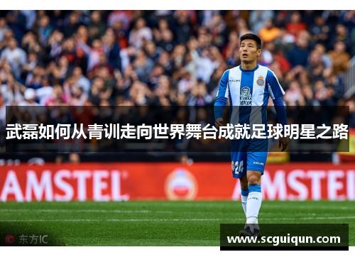 武磊如何从青训走向世界舞台成就足球明星之路