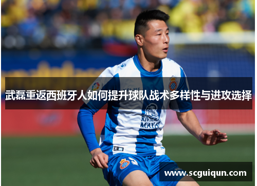 武磊重返西班牙人如何提升球队战术多样性与进攻选择 武磊重返西班牙人如何提升球队战术多样性与进攻选择