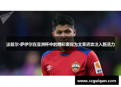 法兹尔·萨伊尔在亚洲杯中的精彩表现为文莱进攻注入新活力