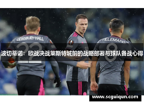 波切蒂诺:欧战决战莱斯特城前的战略部署与球队备战心得 波切蒂诺:欧战决战莱斯特城前的战略部署与球队备战心得