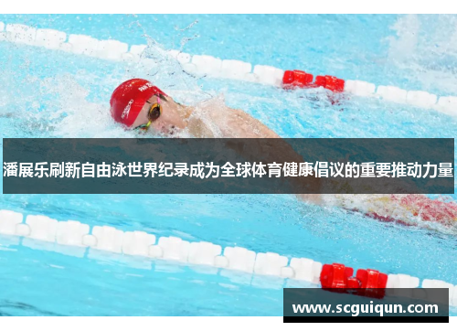 潘展乐刷新自由泳世界纪录成为全球体育健康倡议的重要推动力量
