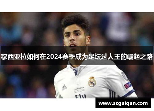 穆西亚拉如何在2024赛季成为足坛过人王的崛起之路
