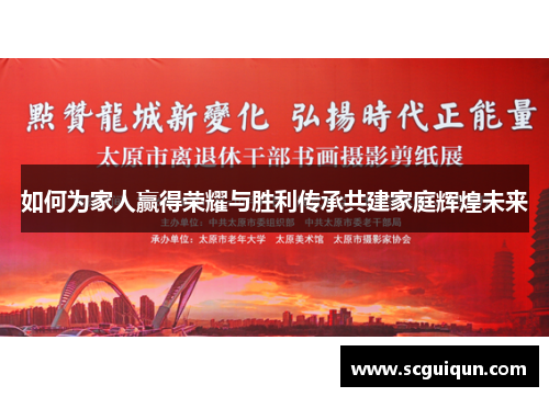 如何为家人赢得荣耀与胜利传承共建家庭辉煌未来 如何为家人赢得荣耀与胜利传承共建家庭辉煌未来