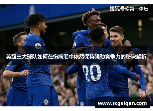 英超三大球队如何在伤病潮中依然保持强劲竞争力的秘诀解析
