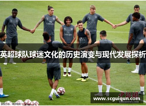 英超球队球迷文化的历史演变与现代发展探析 英超球队球迷文化的历史演变与现代发展探析