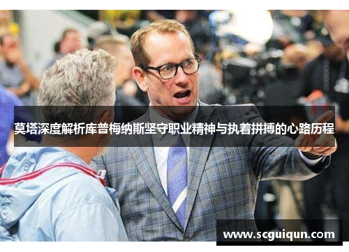 莫塔深度解析库普梅纳斯坚守职业精神与执着拼搏的心路历程 莫塔深度解析库普梅纳斯坚守职业精神与执着拼搏的心路历程