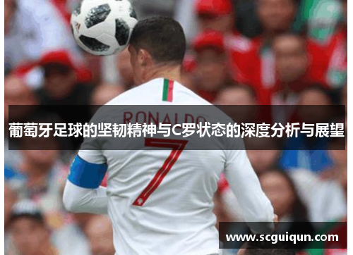 葡萄牙足球的坚韧精神与C罗状态的深度分析与展望